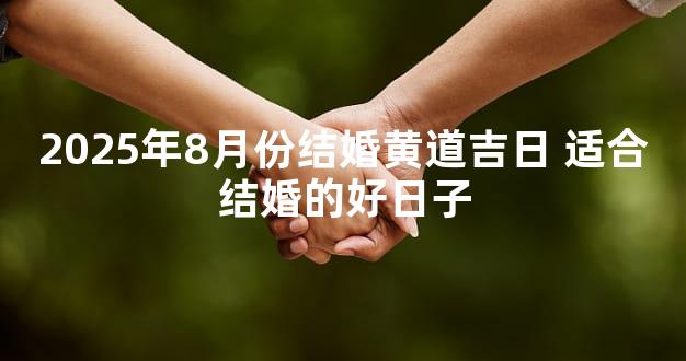 2025年8月份结婚黄道吉日 适合结婚的好日子